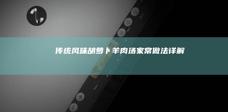 传统风味胡萝卜羊肉汤家常做法详解