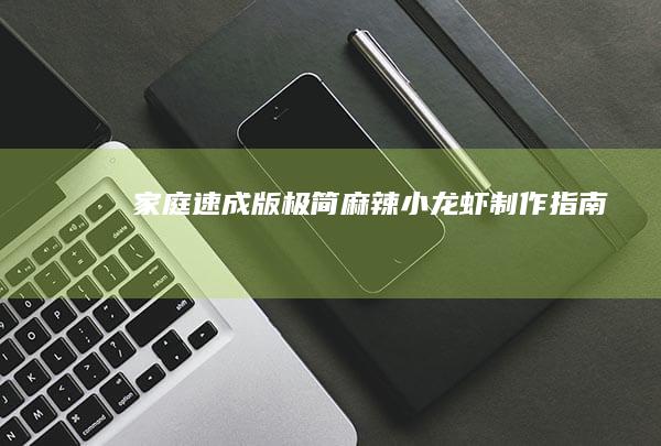 家庭速成版：极简麻辣小龙虾制作指南